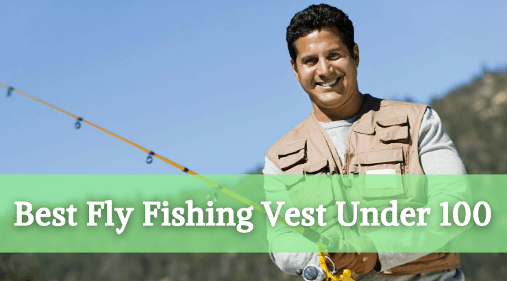Best Fly Fishing Vest Under $100